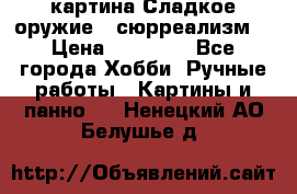 картина Сладкое оружие...сюрреализм. › Цена ­ 25 000 - Все города Хобби. Ручные работы » Картины и панно   . Ненецкий АО,Белушье д.